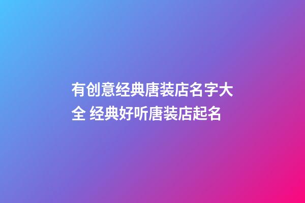 有创意经典唐装店名字大全 经典好听唐装店起名